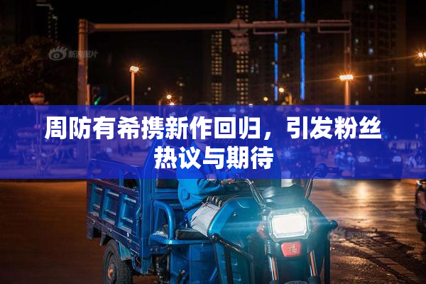 周防有希携新作回归，引发粉丝热议与期待