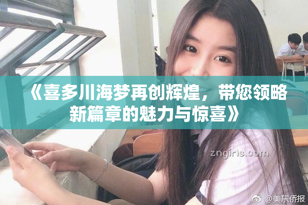 《喜多川海梦再创辉煌，带您领略新篇章的魅力与惊喜》