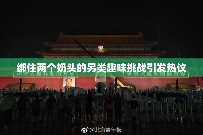 绑住两个奶头的另类趣味挑战引发热议