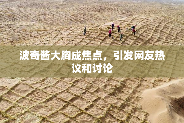 波奇酱大胸成焦点，引发网友热议和讨论