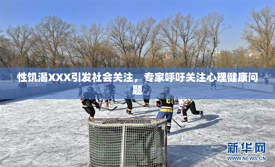 性饥渴XXX引发社会关注，专家呼吁关注心理健康问题