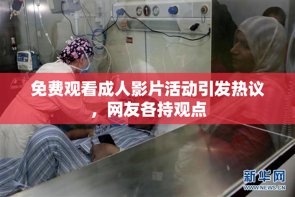 免费观看成人影片活动引发热议，网友各持观点