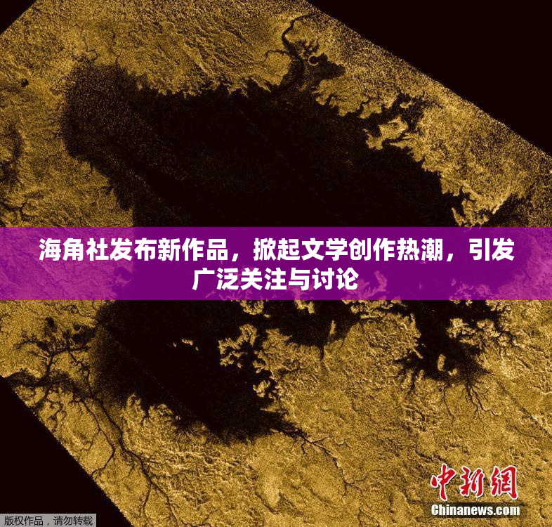 海角社发布新作品，掀起文学创作热潮，引发广泛关注与讨论