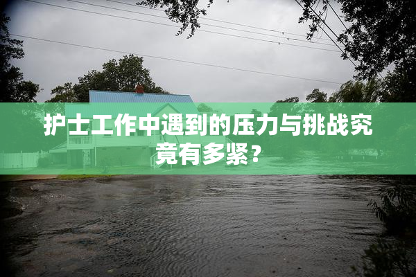 护士工作中遇到的压力与挑战究竟有多紧？