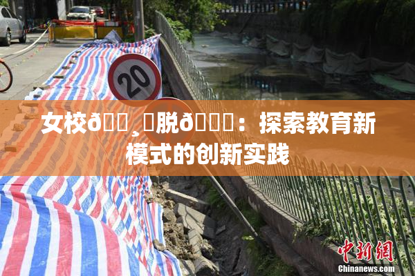 女校🌸‌脱👙：探索教育新模式的创新实践