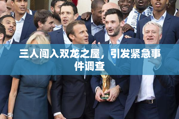 三人闯入双龙之屋，引发紧急事件调查