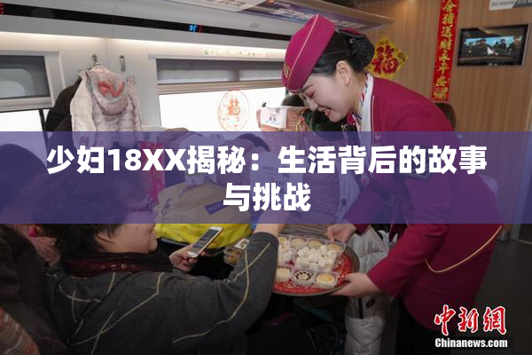 少妇18XX揭秘：生活背后的故事与挑战