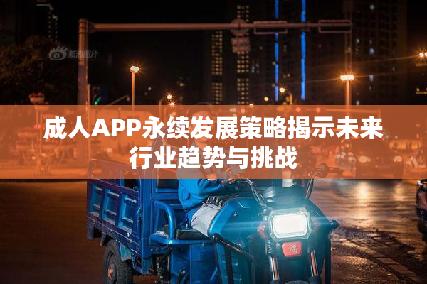 成人APP永续发展策略揭示未来行业趋势与挑战