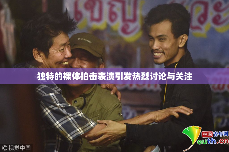 独特的裸体拍击表演引发热烈讨论与关注