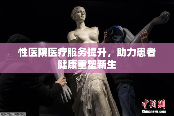 性医院医疗服务提升，助力患者健康重塑新生