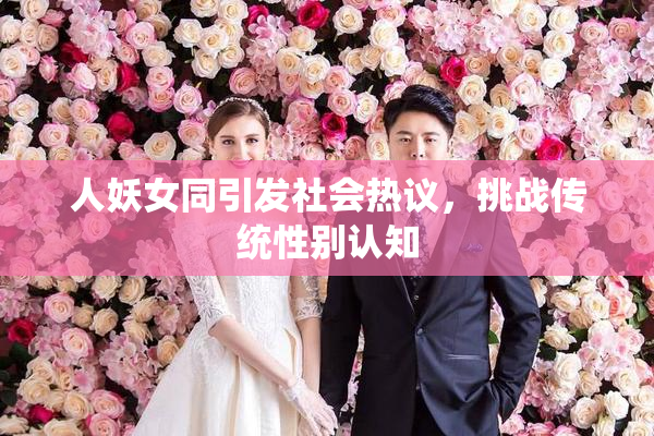 人妖女同引发社会热议，挑战传统性别认知