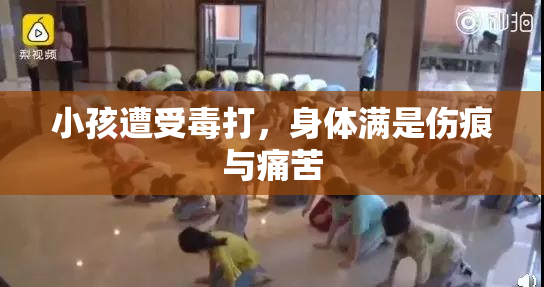 小孩遭受毒打，身体满是伤痕与痛苦