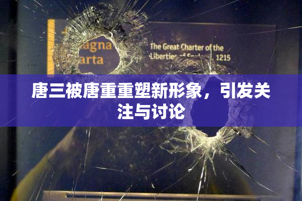 唐三被唐重重塑新形象，引发关注与讨论