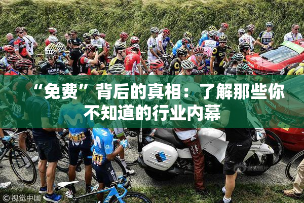 “免费”背后的真相：了解那些你不知道的行业内幕