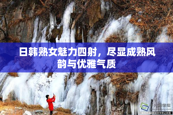 日韩熟女魅力四射，尽显成熟风韵与优雅气质