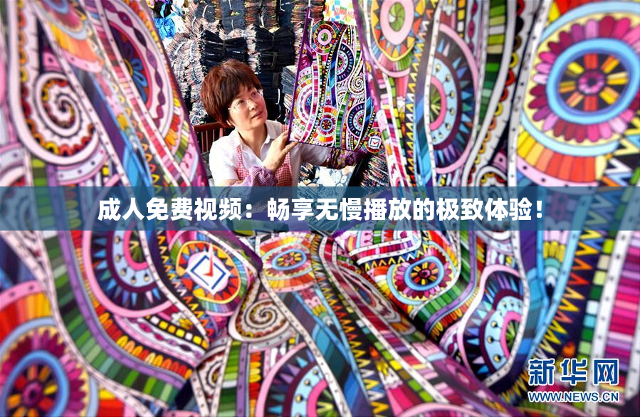 成人免费视频：畅享无慢播放的极致体验！
