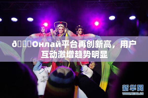🐔Oнлай平台再创新高，用户互动激增趋势明显