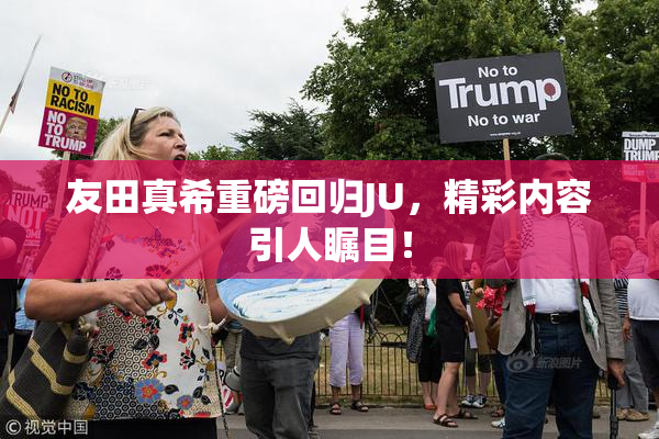 友田真希重磅回归JU，精彩内容引人瞩目！
