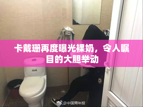 卡戴珊再度曝光裸奶，令人瞩目的大胆举动