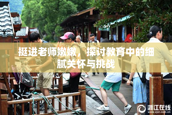 挺进老师嫩嫩，探讨教育中的细腻关怀与挑战