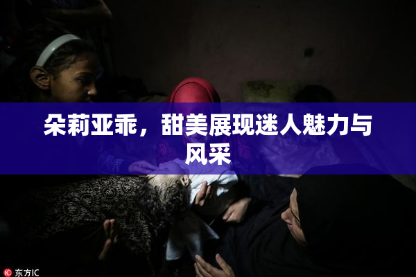 朵莉亚乖，甜美展现迷人魅力与风采