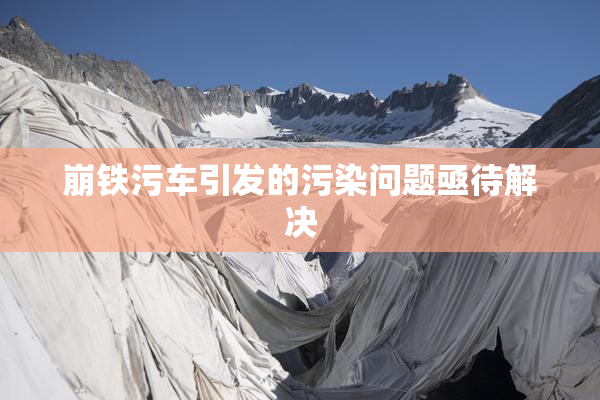 崩铁污车引发的污染问题亟待解决