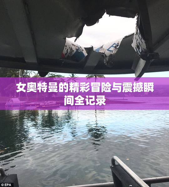 女奥特曼的精彩冒险与震撼瞬间全记录
