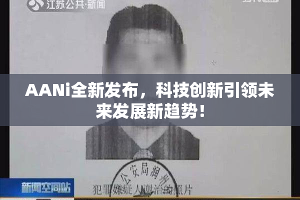 AANi全新发布，科技创新引领未来发展新趋势！