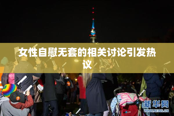 女性自慰无套的相关讨论引发热议
