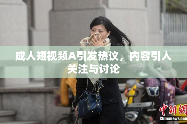 成人短视频A引发热议，内容引人关注与讨论