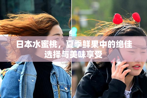 日本水蜜桃，夏季鲜果中的绝佳选择与美味享受