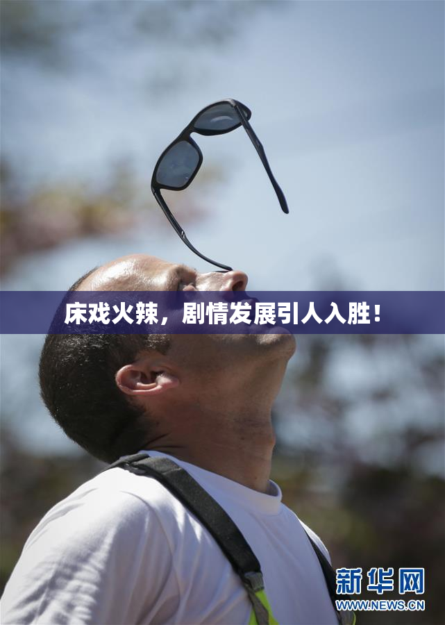 床戏火辣，剧情发展引人入胜！