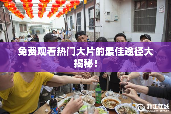免费观看热门大片的最佳途径大揭秘！