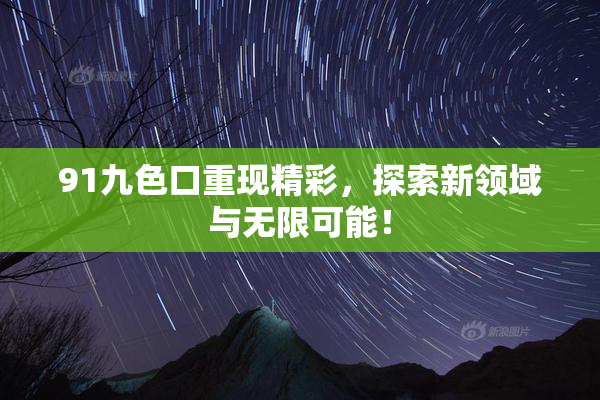 91九色口重现精彩，探索新领域与无限可能！