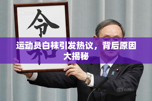 运动员白袜引发热议，背后原因大揭秘