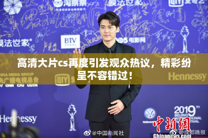 高清大片cs再度引发观众热议，精彩纷呈不容错过！