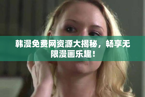 韩漫免费网资源大揭秘，畅享无限漫画乐趣！