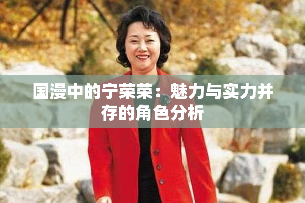 国漫中的宁荣荣：魅力与实力并存的角色分析