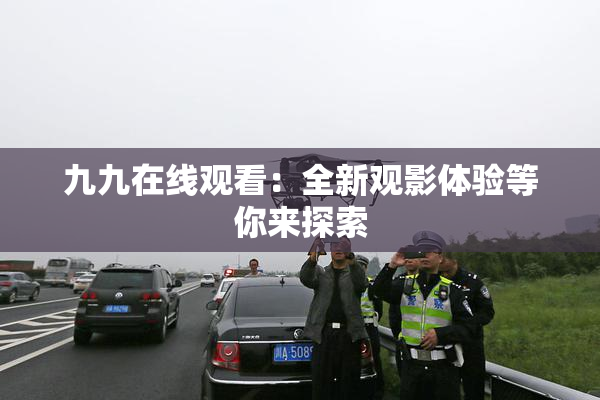 九九在线观看：全新观影体验等你来探索