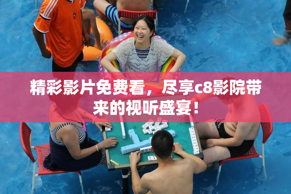 精彩影片免费看，尽享c8影院带来的视听盛宴！
