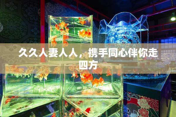 久久人妻人人，携手同心伴你走四方