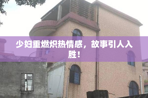 少妇重燃炽热情感，故事引人入胜！