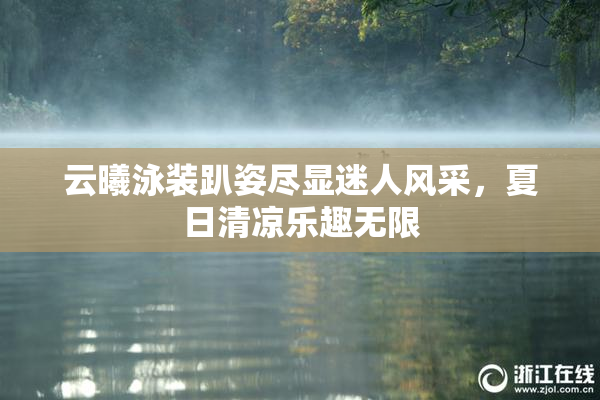 云曦泳装趴姿尽显迷人风采，夏日清凉乐趣无限