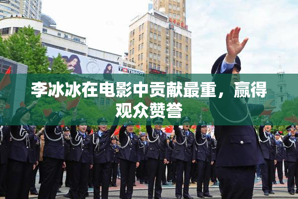 李冰冰在电影中贡献最重，赢得观众赞誉