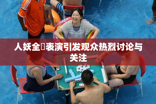 人妖全祼表演引发观众热烈讨论与关注