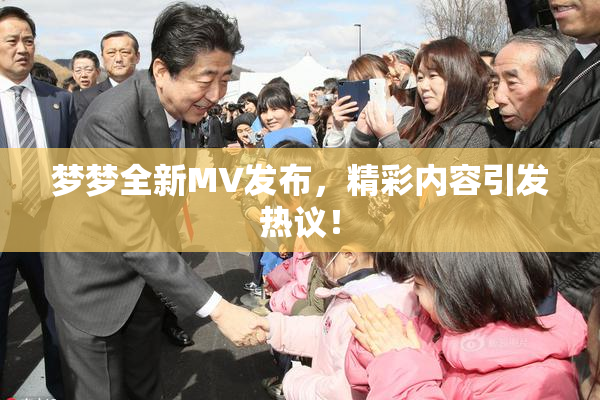 梦梦全新MV发布，精彩内容引发热议！
