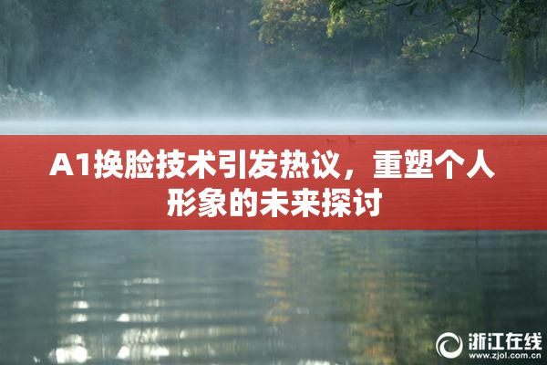 A1换脸技术引发热议，重塑个人形象的未来探讨