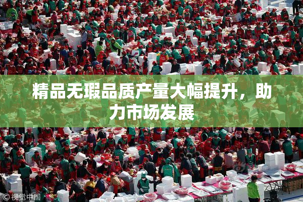 精品无瑕品质产量大幅提升，助力市场发展