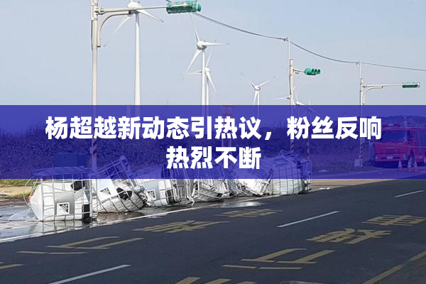 杨超越新动态引热议，粉丝反响热烈不断