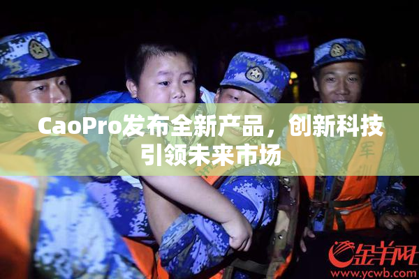 CaoPro发布全新产品，创新科技引领未来市场